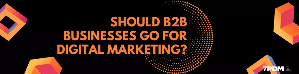 Should B2B businesses go for Digital Marketing - 7 Peaks Digital Marketing (7PDM)